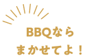 BBQなら任せてよ！