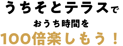 うちそとテラスでおうち時間を１００倍楽しもう！